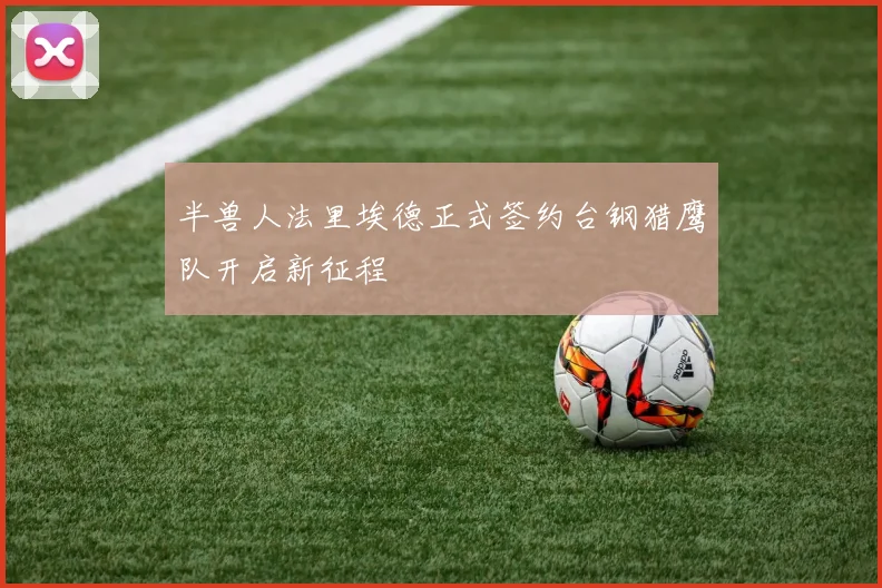 半兽人法里埃德正式签约台钢猎鹰队开启新征程