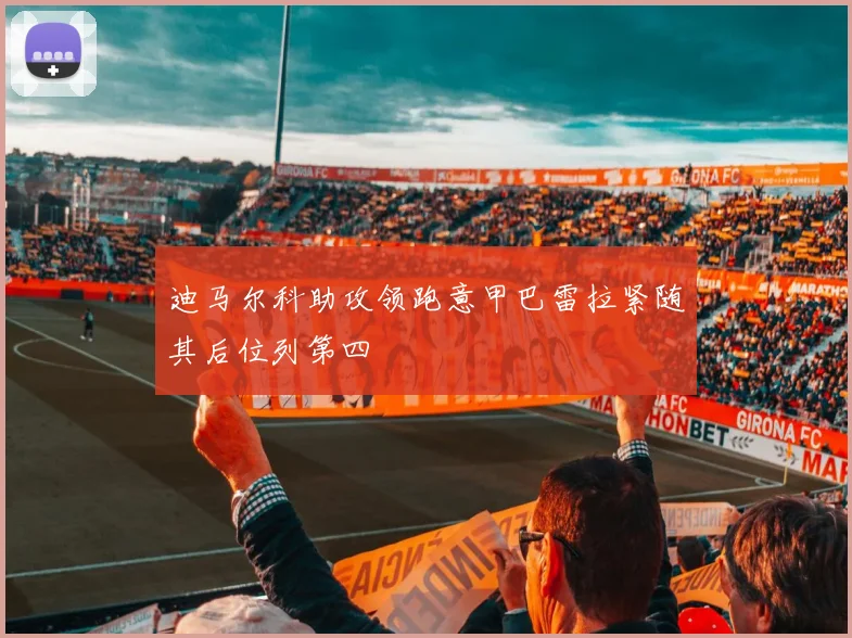迪马尔科助攻领跑意甲巴雷拉紧随其后位列第四