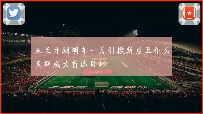 米兰计划明年一月引援新后卫乔戈麦斯成为首选目标