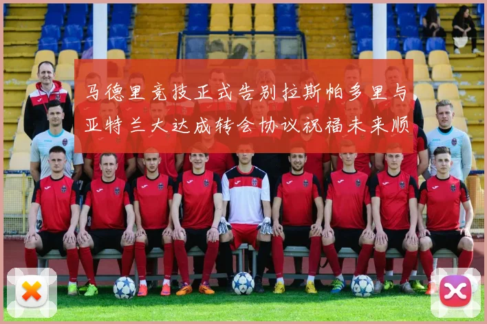 马德里竞技正式告别拉斯帕多里与亚特兰大达成转会协议祝福未来顺利
