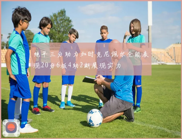 绝平三分助力加时克尼佩尔全能表现20分6板4助2断展现实力