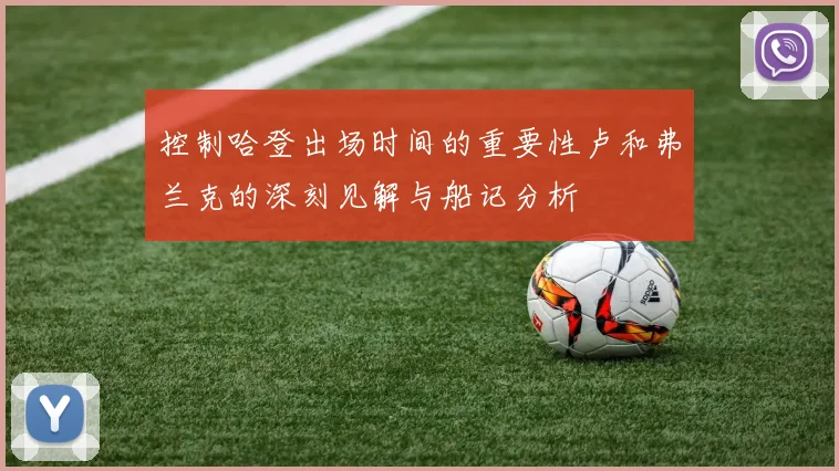 控制哈登出场时间的重要性卢和弗兰克的深刻见解与船记分析
