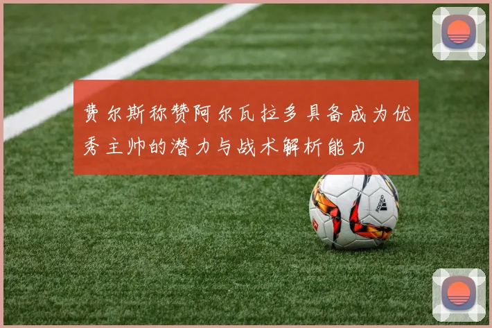 费尔斯称赞阿尔瓦拉多具备成为优秀主帅的潜力与战术解析能力