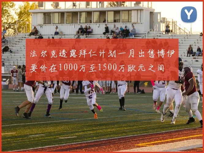 法尔克透露拜仁计划一月出售博伊要价在1000万至1500万欧元之间