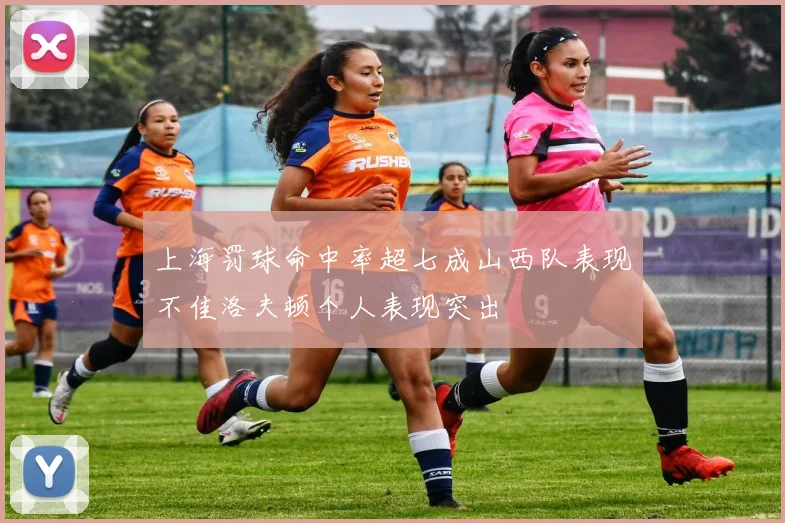 上海罚球命中率超七成山西队表现不佳洛夫顿个人表现突出