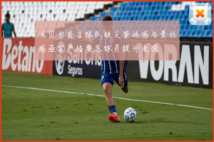 戈贝尔直言球队缺乏紧迫感与责任感亟需严格要求球员提升表现