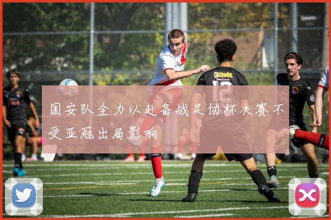 国安队全力以赴备战足协杯决赛不受亚冠出局影响