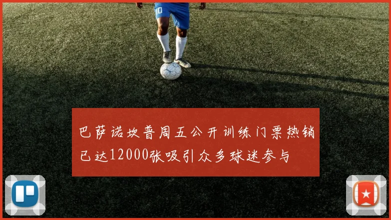 巴萨诺坎普周五公开训练门票热销已达12000张吸引众多球迷参与
